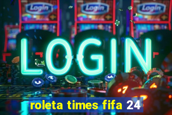 roleta times fifa 24